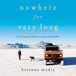 Nowhere for Very Long The Unexpected Road to an Unconventional Life, Brianna Madia
