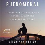 Phenomenal A Hesitant Adventurer's Search for Wonder in the Natural World, Leigh Ann Henion