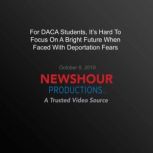 For Daca Students, Its Hard To Focus..., PBS NewsHour