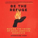 Be the Refuge Raising the Voices of Asian American Buddhists, Chenxing Han