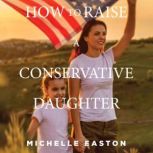 How to Raise a Conservative Daughter, Michelle Easton