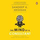 The Mind of a Consultant Leveraging a Consulting Mindset for Professional Success, Sandeep K. Krishnan