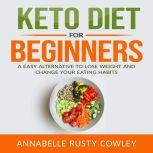 Keto Diet for Beginners: A Easy Alternative to Lose Weight and Change Your Eating Habits, Annabelle Rusty Cowley