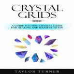 Crystal Grids A Guide to Using Crystal Grids for Healing and Manifestation, Taylor Turner
