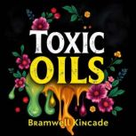 Toxic Oils The Hidden Threat to Your..., Bramwell Kincade