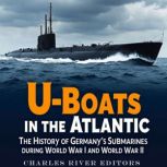 UBoats in the Atlantic The History ..., Charles River Editors