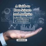 A Guide to Data Science and Analytics..., Juniper Blake