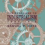 The Response to Industrialism, 18851..., Samuel P. Hays