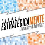 Piensa Estratégicamente - Planea Tu Estrategia Personal (Audiolibro), Juan David Arbelaez