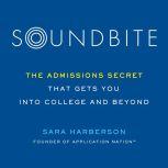 Soundbite The Admissions Secret that Gets You Into College and Beyond, Sara Harberson