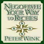 Negotiate Your Way to Riches How to Convince Others to Give You What You Want, Peter Wink