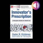 The Innovator's Prescription: A Disruptive Solution for Health Care, Clayton M. Christensen