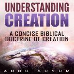 Understanding Creation A Concise Biblical Doctrine of Creation, Audu Suyum