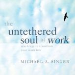 The Untethered Soul at Work, Michael Singer