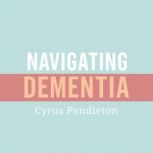 Navigating Dementia Essential Tips f..., Cyrus Pendleton