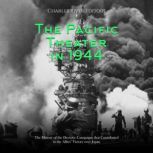 The Pacific Theater in 1944 The Hist..., Charles River Editors