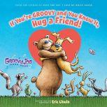 Groovy Joe: If You're Groovy and You Know It, Hug a Friend, Eric Litwin