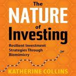 The Nature of Investing Resilient Investment Strategies Through Biomimicry, Katherine Collins