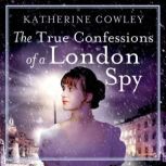 The True Confessions of a London Spy, Katherine Cowley
