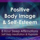 8 Hour Sleep Affirmations - Positive Body Image & Self-Esteem, Self Help Meditation & Hypnosis, Joel Thielke & Catherine Perry