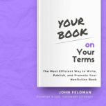 Your Book on Your Terms The Most Efficient Way to Write, Publish, and Promote Your Nonfiction Book, John Feldman