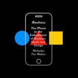 iBauhaus The iPhone as the Embodiment of Bauhaus Ideals and Design, Nicholas Fox Weber