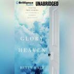 The Glory of Heaven Inspiring True Stories and Answers to Common Questions, Betty Malz