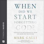 When Did We Start Forgetting God? The Root of the Evangelical Crisis and Hope for the Future, Mark Galli