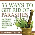33 Ways To Get Rid of Parasites How to Cleanse Parasites for People and Pets With All Natural Methods, Stephen Tvedten