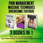 Pain Management: Massage Techniques: Overcome Fatigue: 3 Books in 1: World's Best Pain Reduction Strategies, Easy To Master Massage Techniques & Eliminate Fatigue From Your Life, Ace McCloud