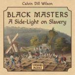 Black Masters a Side Light on Slavery, Calvin Dill Wilson