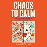 Chaos To Calm Surviving And Thriving..., Charlotte Hale