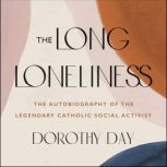 The Long Loneliness The Autobiography of the Legendary Catholic Social Activist, Dorothy Day