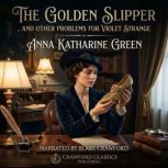 The Golden Slipper, and Other Problem..., Anna Katharine Green