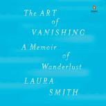 The Art of Vanishing A Memoir of Wanderlust, Laura Smith