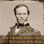 The Grand Strategy of the War of the ..., William T. Sherman
