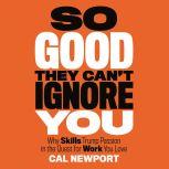 So Good They Can't Ignore You Why Skills Trump Passion in the Quest for Work You Love, Cal Newport