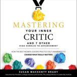 Mastering Your Inner Critic and 7 Other High Hurdles to Advancement How the Best Women Leaders Practice Self-Awareness to Change What Really Matters, Susan Mackenty Brady