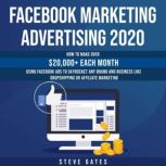 Facebook Marketing Advertising 2020 How to make $20,000+ Each Month Using Facebook Ads to Skyrocket any Brand or Business like Dropshipping and Affiliate Marketing, Steve Gates