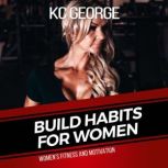 Build Habits For Women Womens Fitness and Motivation, KC George