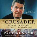 The Crusader Ronald Reagan and the Fall of Communism, Paul Kengor