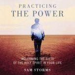 Practicing the Power Welcoming the Gifts of the Holy Spirit in Your Life, Sam Storms