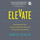 Elevate Push Beyond Your Limits and Unlock Success in Yourself and Others, Robert Glazer