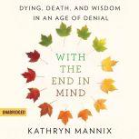 With the End in Mind Dying, Death, and Wisdom in an Age of Denial, Kathryn Mannix