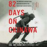 82 Days on Okinawa One American’s Unforgettable Firsthand Account of the Pacific War’s Greatest Battle, Art Shaw