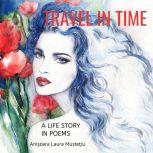 TRAVEL IN TIME A LIFE STORY IN POEMS, Anisoara Laura Mustetiu