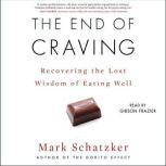 The End of Craving Recovering the Lost Wisdom of Eating Well, Mark Schatzker