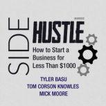 Sidehustle How to Start a Business for Less Than $1,000, Tyler Basu; Tom Corson Knowles; Mick Moore
