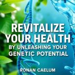 Revitalize Your Health by Unleashing ..., Ronan Caelum