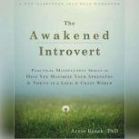 The Awakened Introvert Practical Mindfulness Skills to Help You Maximize Your Strengths and Thrive in a Loud and Crazy World, Arnie Kozak